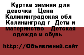 Куртка зимняя для девочки › Цена ­ 2 200 - Калининградская обл., Калининград г. Дети и материнство » Детская одежда и обувь   